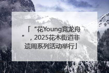“花Young竞龙舟”，2025花木街道非遗周系列活动举行